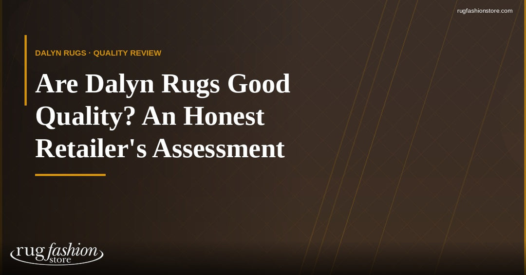 Are Dalyn Rugs Good Quality? An Honest Retailer’s Assessment